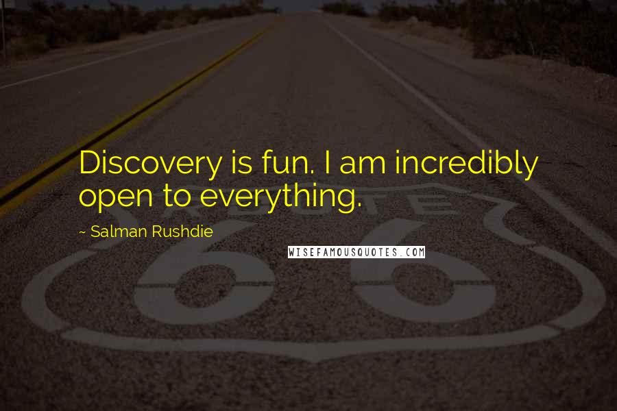 Salman Rushdie Quotes: Discovery is fun. I am incredibly open to everything.