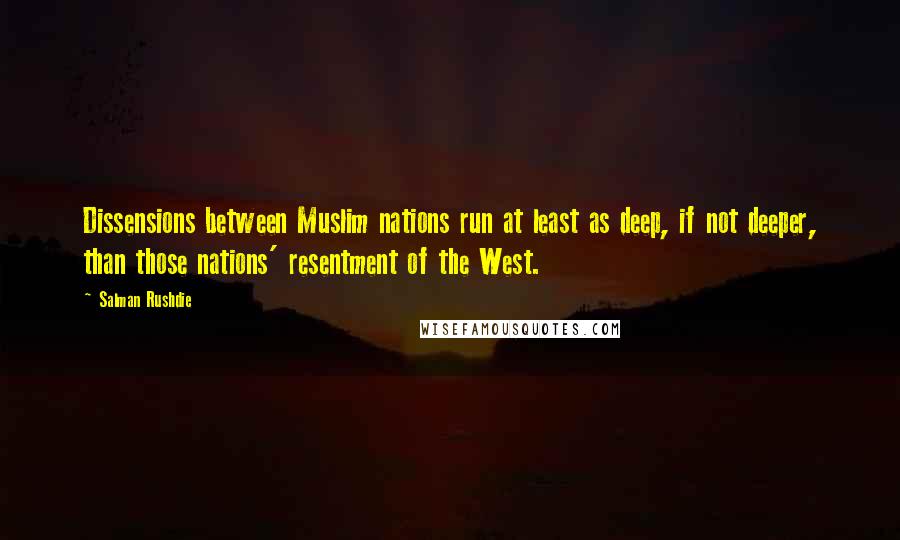 Salman Rushdie Quotes: Dissensions between Muslim nations run at least as deep, if not deeper, than those nations' resentment of the West.