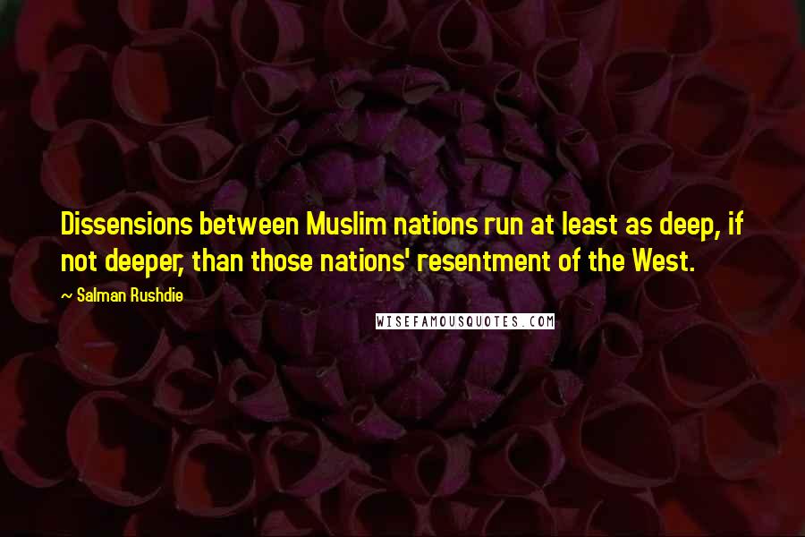 Salman Rushdie Quotes: Dissensions between Muslim nations run at least as deep, if not deeper, than those nations' resentment of the West.
