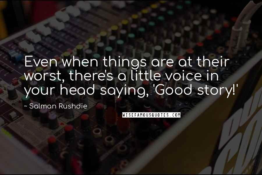 Salman Rushdie Quotes: Even when things are at their worst, there's a little voice in your head saying, 'Good story!'