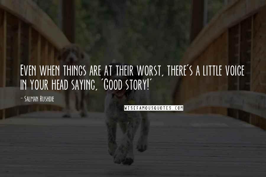 Salman Rushdie Quotes: Even when things are at their worst, there's a little voice in your head saying, 'Good story!'