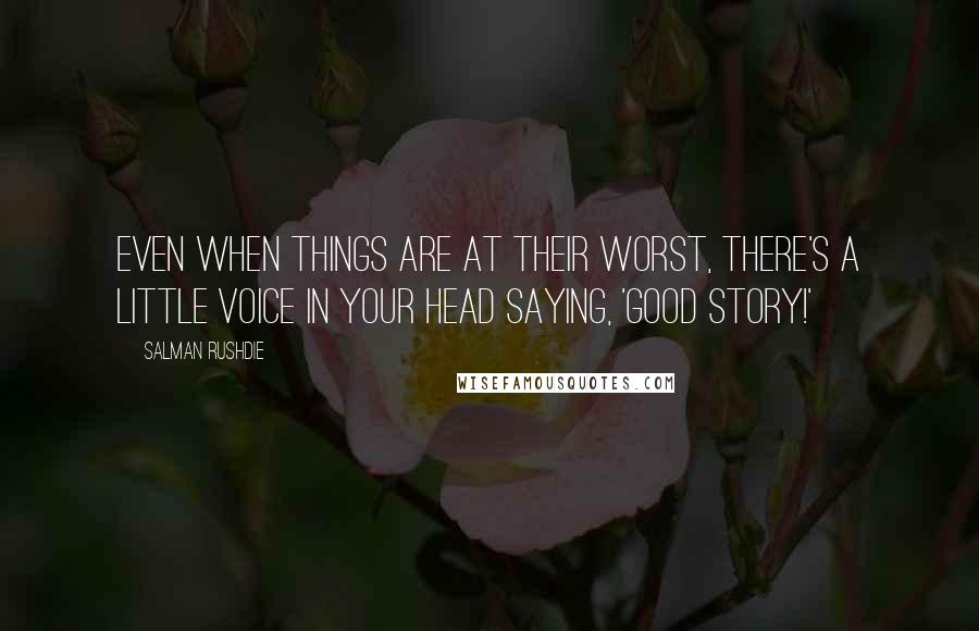 Salman Rushdie Quotes: Even when things are at their worst, there's a little voice in your head saying, 'Good story!'