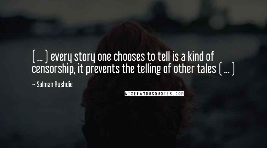 Salman Rushdie Quotes: ( ... ) every story one chooses to tell is a kind of censorship, it prevents the telling of other tales ( ... )