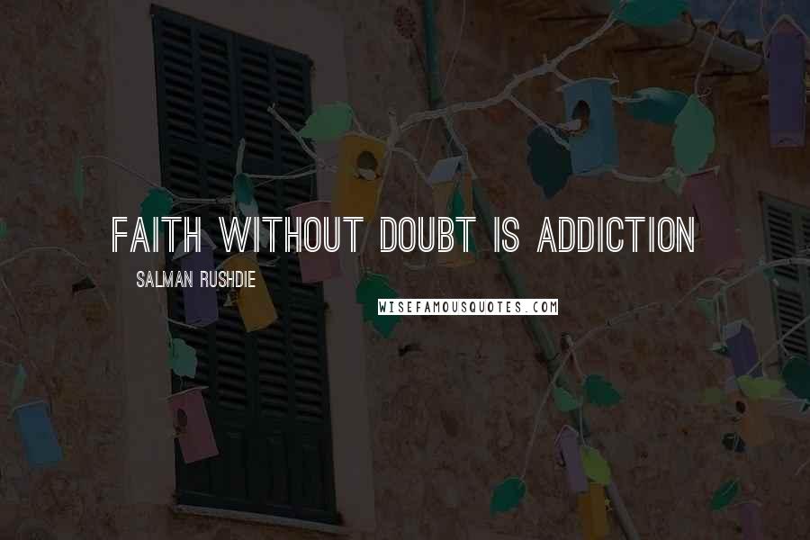 Salman Rushdie Quotes: faith without doubt is addiction