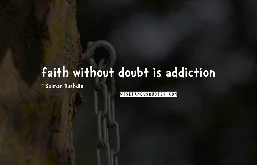 Salman Rushdie Quotes: faith without doubt is addiction