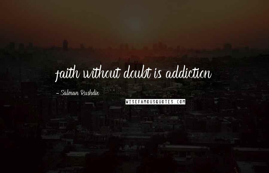 Salman Rushdie Quotes: faith without doubt is addiction