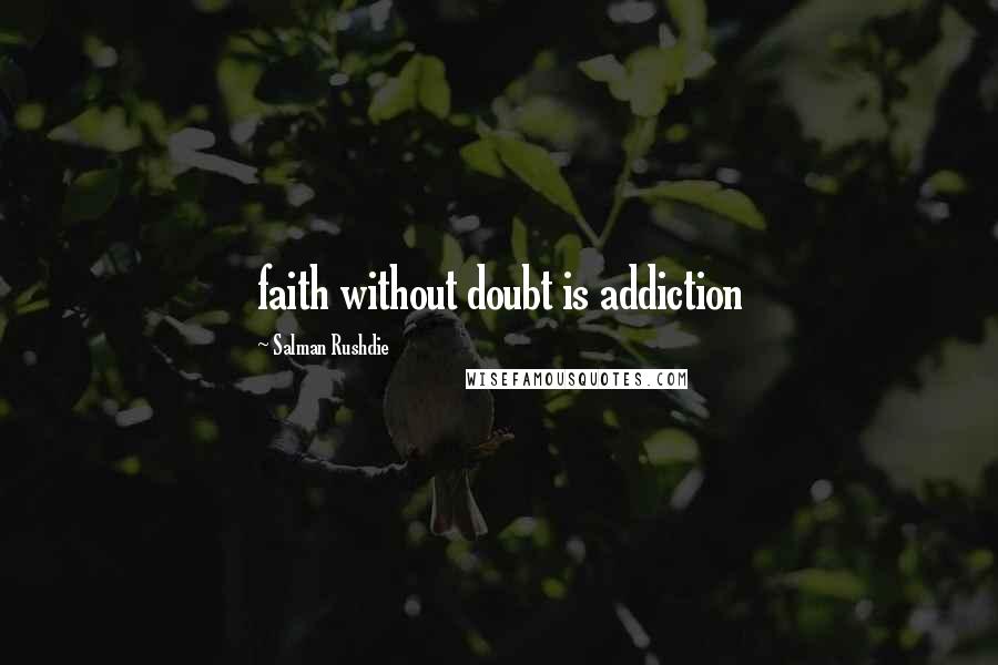 Salman Rushdie Quotes: faith without doubt is addiction