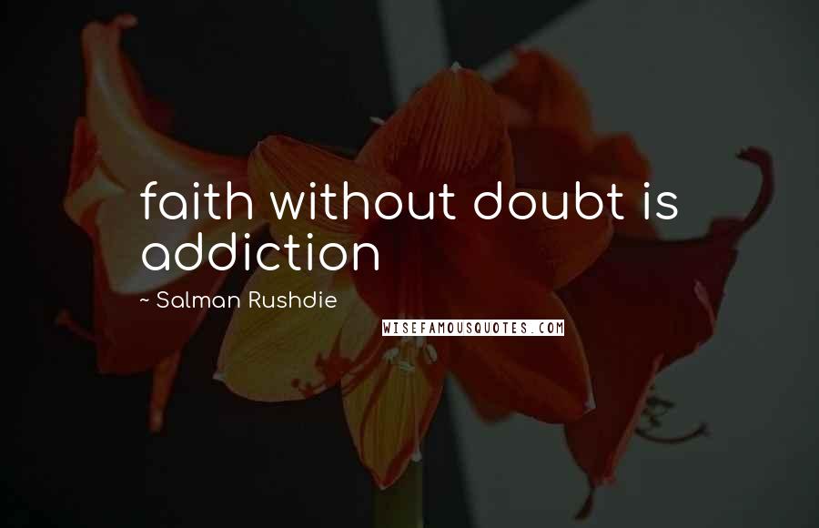 Salman Rushdie Quotes: faith without doubt is addiction