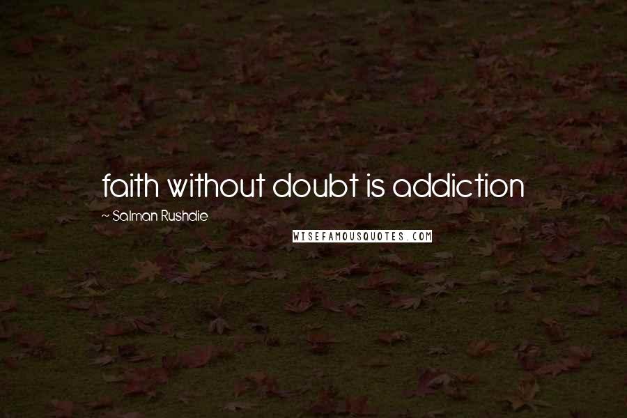 Salman Rushdie Quotes: faith without doubt is addiction