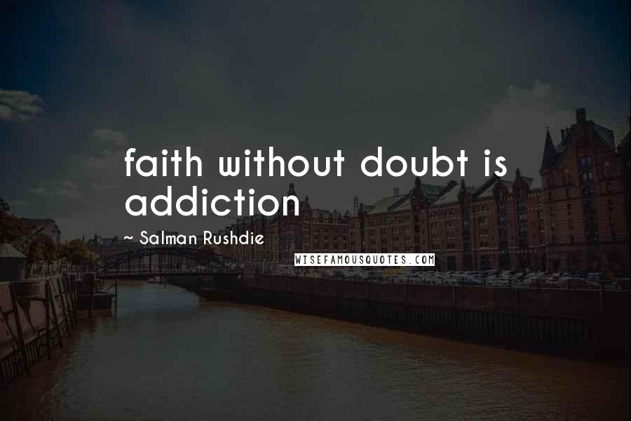 Salman Rushdie Quotes: faith without doubt is addiction