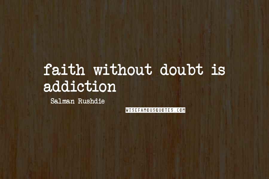 Salman Rushdie Quotes: faith without doubt is addiction