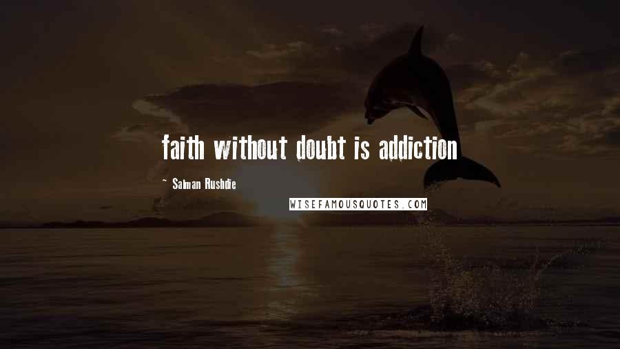 Salman Rushdie Quotes: faith without doubt is addiction