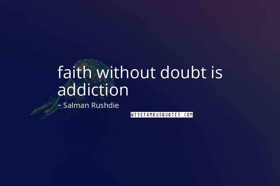 Salman Rushdie Quotes: faith without doubt is addiction