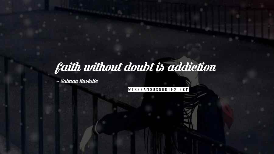 Salman Rushdie Quotes: faith without doubt is addiction