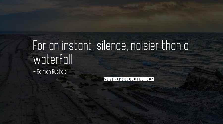 Salman Rushdie Quotes: For an instant, silence, noisier than a waterfall.
