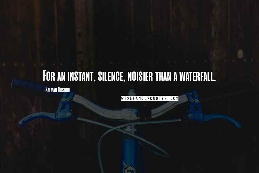 Salman Rushdie Quotes: For an instant, silence, noisier than a waterfall.