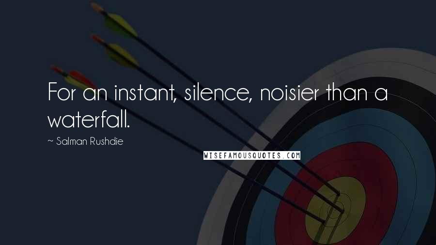 Salman Rushdie Quotes: For an instant, silence, noisier than a waterfall.