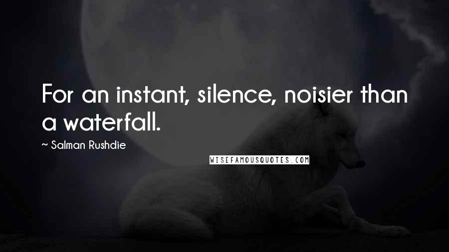 Salman Rushdie Quotes: For an instant, silence, noisier than a waterfall.