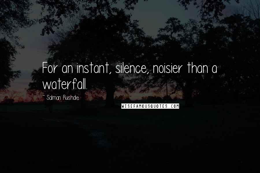 Salman Rushdie Quotes: For an instant, silence, noisier than a waterfall.
