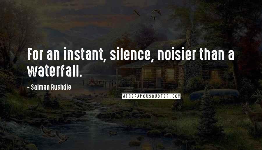 Salman Rushdie Quotes: For an instant, silence, noisier than a waterfall.