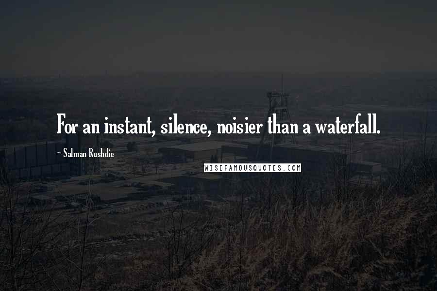 Salman Rushdie Quotes: For an instant, silence, noisier than a waterfall.