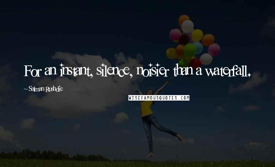 Salman Rushdie Quotes: For an instant, silence, noisier than a waterfall.