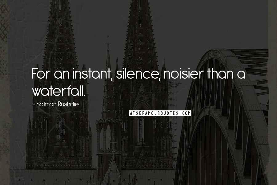Salman Rushdie Quotes: For an instant, silence, noisier than a waterfall.