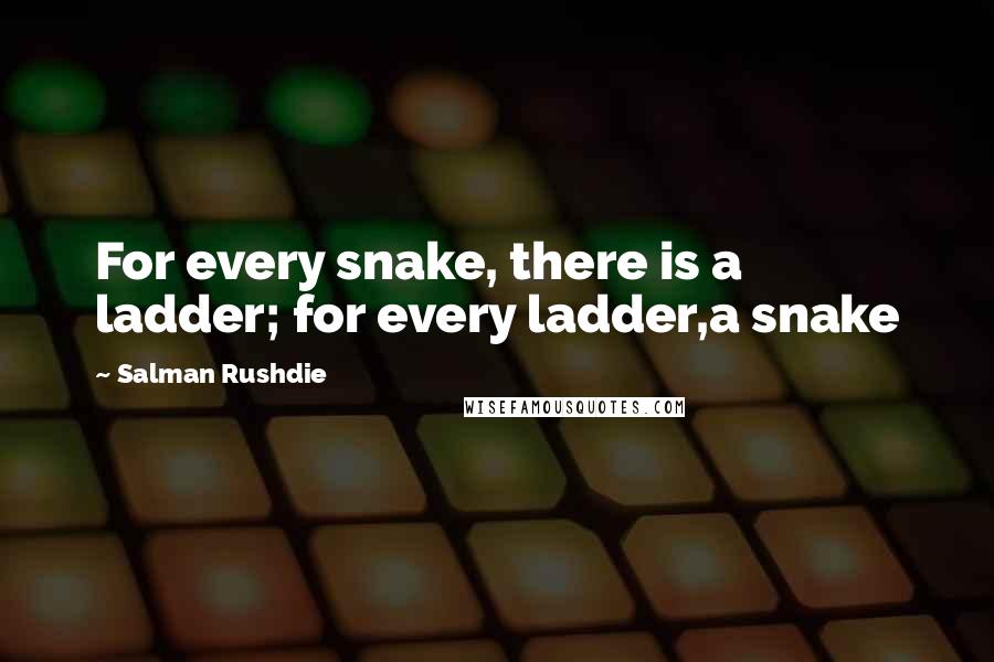 Salman Rushdie Quotes: For every snake, there is a ladder; for every ladder,a snake