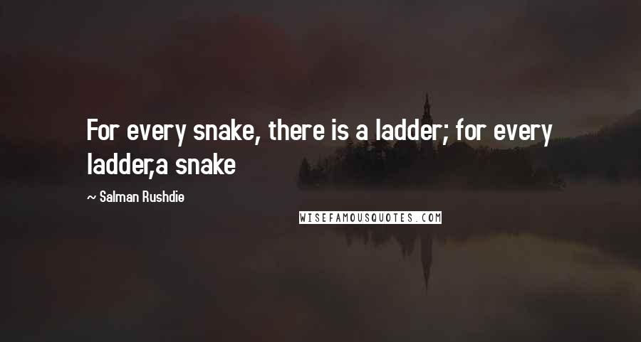 Salman Rushdie Quotes: For every snake, there is a ladder; for every ladder,a snake