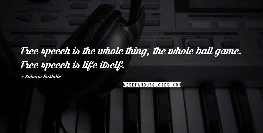 Salman Rushdie Quotes: Free speech is the whole thing, the whole ball game. Free speech is life itself.