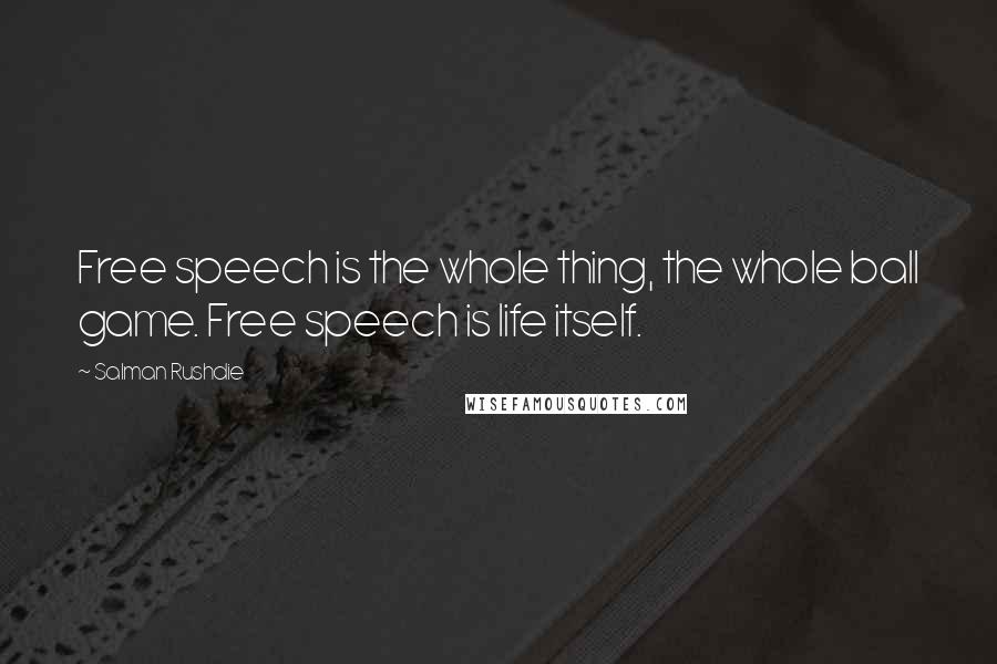 Salman Rushdie Quotes: Free speech is the whole thing, the whole ball game. Free speech is life itself.