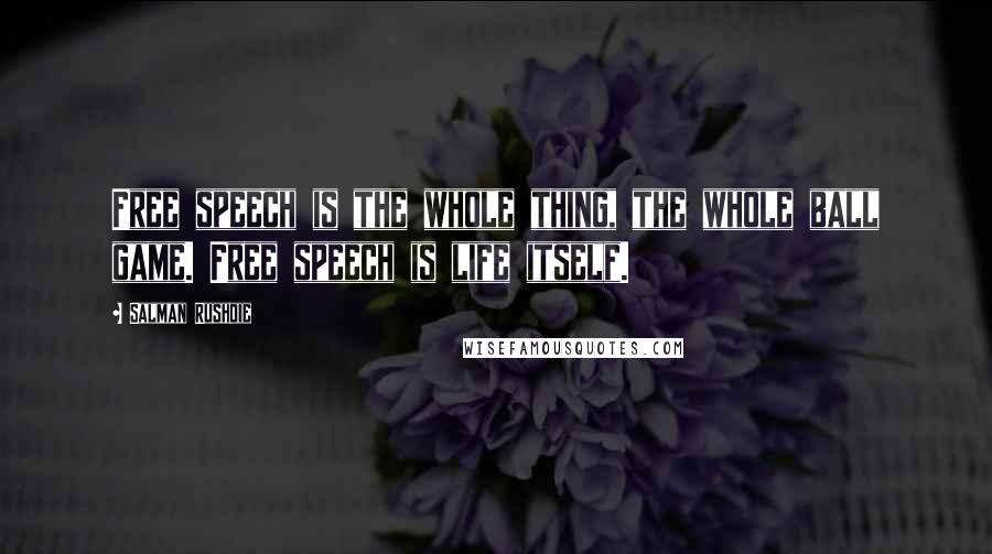 Salman Rushdie Quotes: Free speech is the whole thing, the whole ball game. Free speech is life itself.