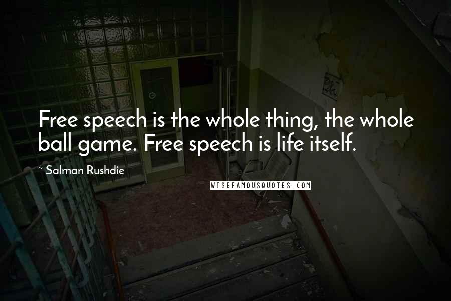 Salman Rushdie Quotes: Free speech is the whole thing, the whole ball game. Free speech is life itself.