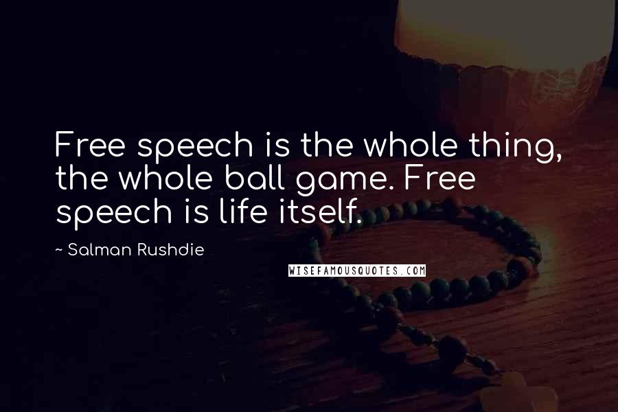 Salman Rushdie Quotes: Free speech is the whole thing, the whole ball game. Free speech is life itself.