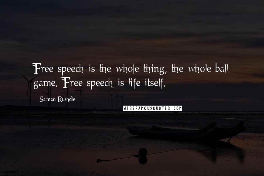 Salman Rushdie Quotes: Free speech is the whole thing, the whole ball game. Free speech is life itself.