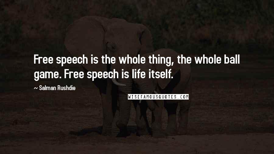 Salman Rushdie Quotes: Free speech is the whole thing, the whole ball game. Free speech is life itself.