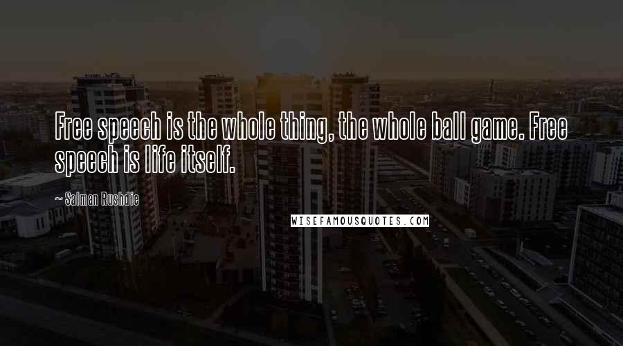 Salman Rushdie Quotes: Free speech is the whole thing, the whole ball game. Free speech is life itself.