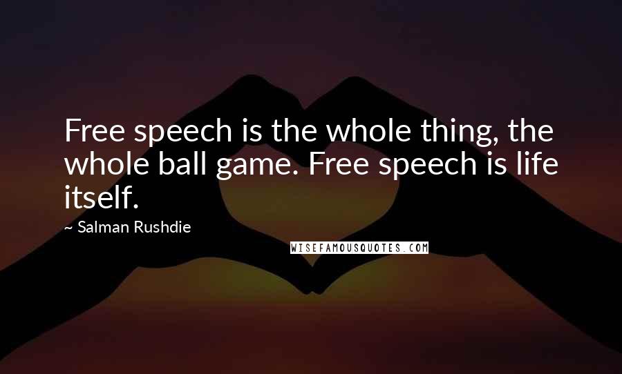 Salman Rushdie Quotes: Free speech is the whole thing, the whole ball game. Free speech is life itself.