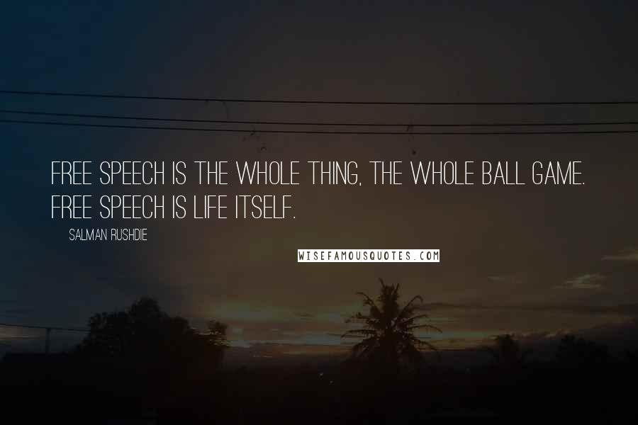 Salman Rushdie Quotes: Free speech is the whole thing, the whole ball game. Free speech is life itself.