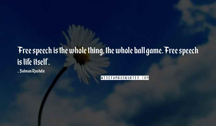 Salman Rushdie Quotes: Free speech is the whole thing, the whole ball game. Free speech is life itself.