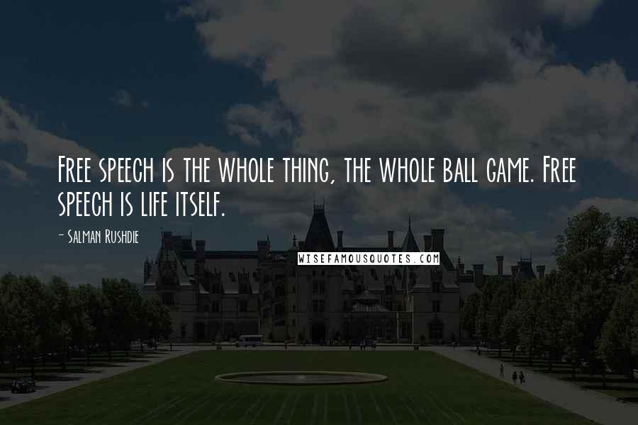 Salman Rushdie Quotes: Free speech is the whole thing, the whole ball game. Free speech is life itself.