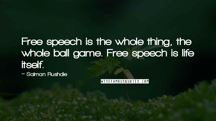 Salman Rushdie Quotes: Free speech is the whole thing, the whole ball game. Free speech is life itself.