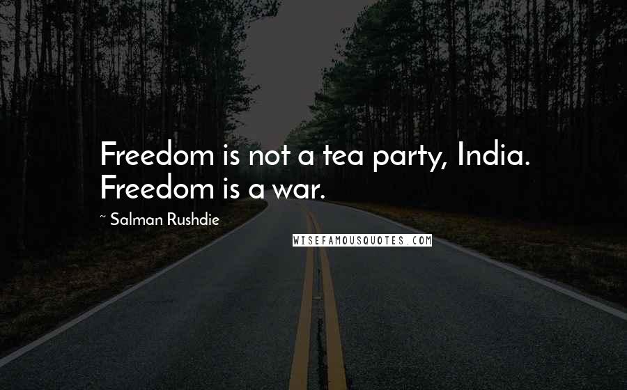 Salman Rushdie Quotes: Freedom is not a tea party, India. Freedom is a war.