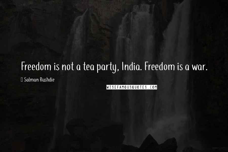 Salman Rushdie Quotes: Freedom is not a tea party, India. Freedom is a war.