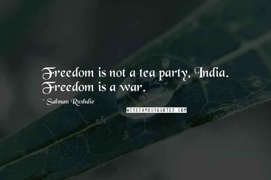 Salman Rushdie Quotes: Freedom is not a tea party, India. Freedom is a war.