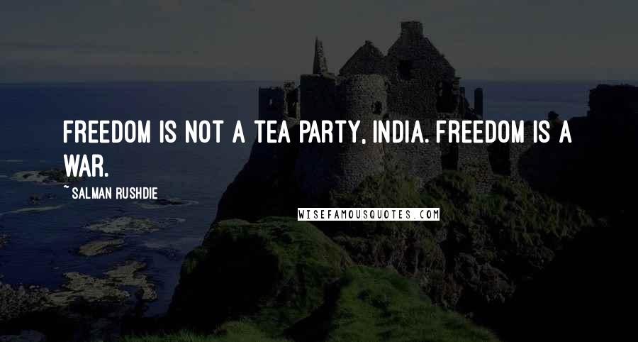 Salman Rushdie Quotes: Freedom is not a tea party, India. Freedom is a war.