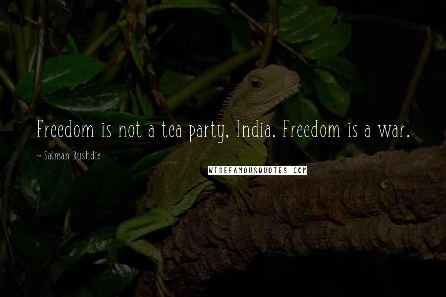 Salman Rushdie Quotes: Freedom is not a tea party, India. Freedom is a war.