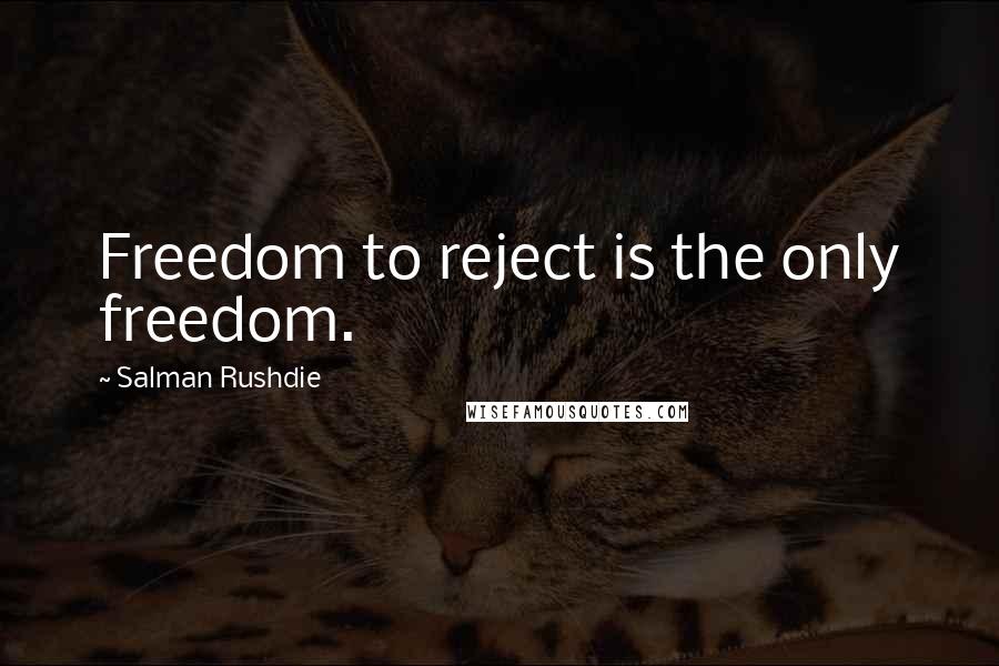 Salman Rushdie Quotes: Freedom to reject is the only freedom.