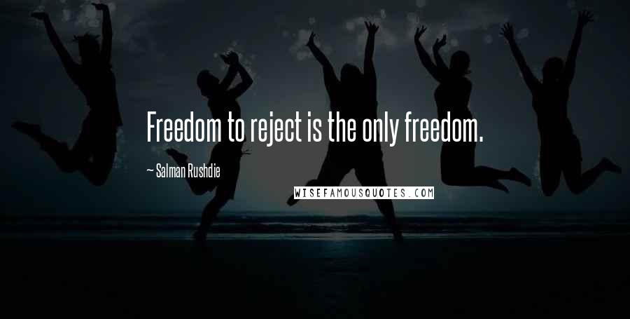 Salman Rushdie Quotes: Freedom to reject is the only freedom.