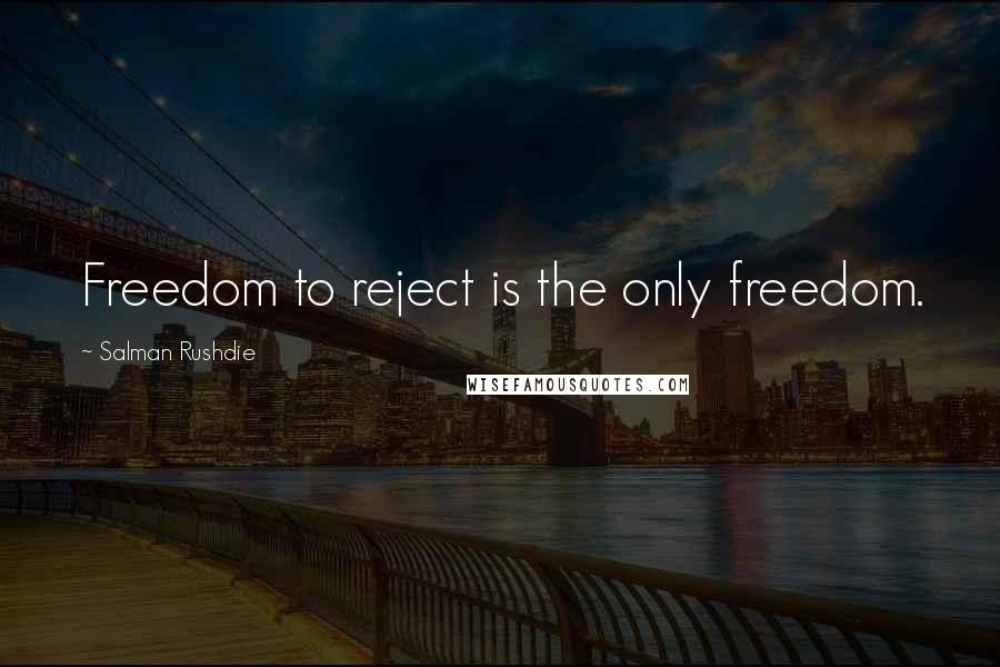 Salman Rushdie Quotes: Freedom to reject is the only freedom.